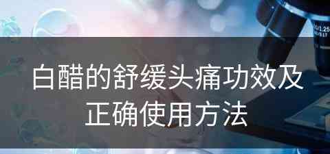 白醋的舒缓头痛功效及正确使用方法